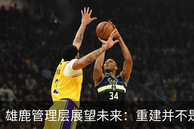 雄鹿管理层展望未来：重建并不是我们的目标